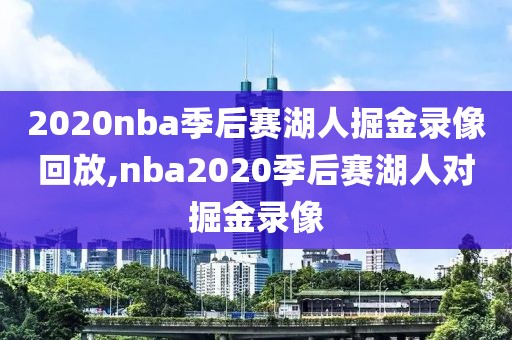 2020nba季后赛湖人掘金录像回放,nba2020季后赛湖人对掘金录像