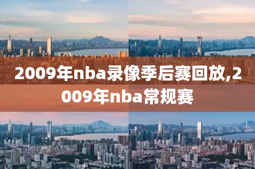 2009年nba录像季后赛回放,2009年nba常规赛