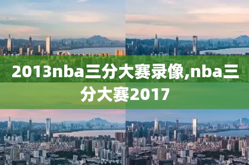 2013nba三分大赛录像,nba三分大赛2017