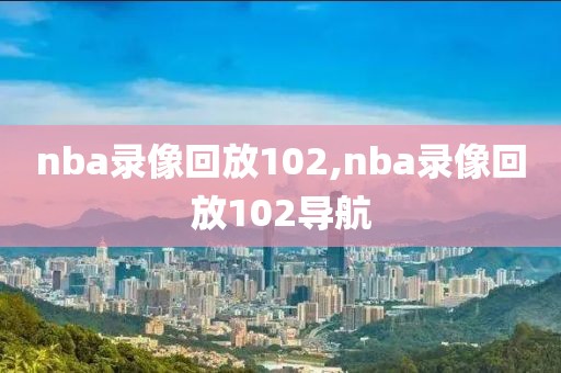 nba录像回放102,nba录像回放102导航