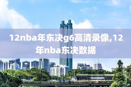 12nba年东决g6高清录像,12年nba东决数据