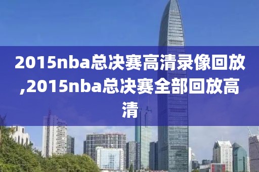 2015nba总决赛高清录像回放,2015nba总决赛全部回放高清