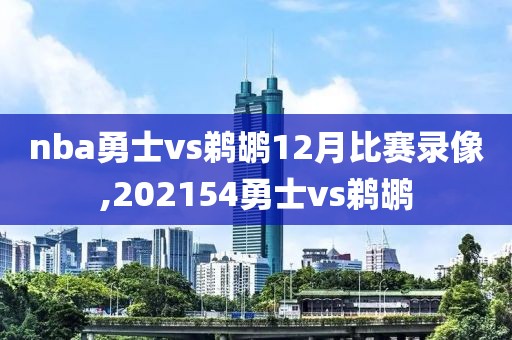 nba勇士vs鹈鹕12月比赛录像,202154勇士vs鹈鹕