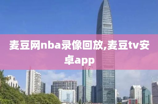 麦豆网nba录像回放,麦豆tv安卓app