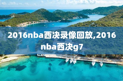 2016nba西决录像回放,2016nba西决g7