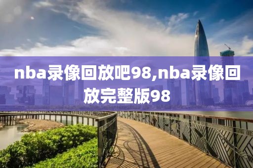 nba录像回放吧98,nba录像回放完整版98