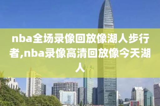 nba全场录像回放像湖人步行者,nba录像高清回放像今天湖人