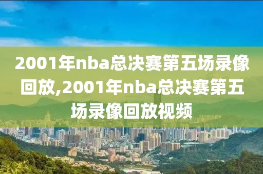 2001年nba总决赛第五场录像回放,2001年nba总决赛第五场录像回放视频