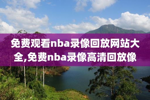免费观看nba录像回放网站大全,免费nba录像高清回放像