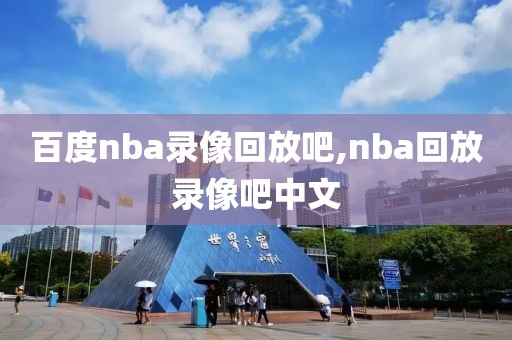 百度nba录像回放吧,nba回放录像吧中文