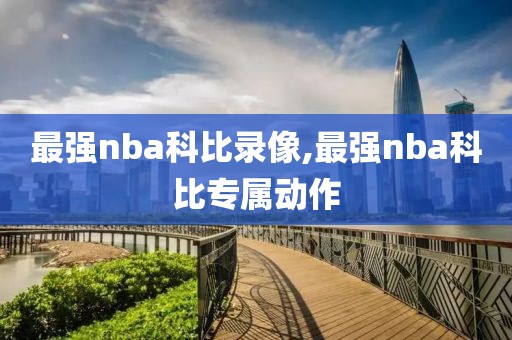 最强nba科比录像,最强nba科比专属动作