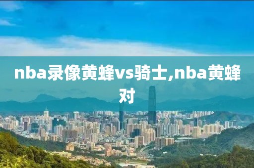 nba录像黄蜂vs骑士,nba黄蜂对