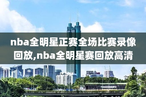 nba全明星正赛全场比赛录像回放,nba全明星赛回放高清