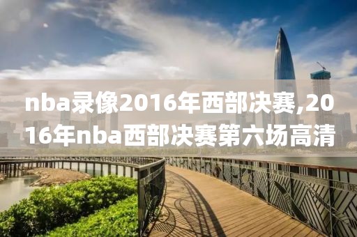 nba录像2016年西部决赛,2016年nba西部决赛第六场高清