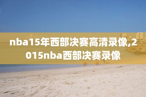 nba15年西部决赛高清录像,2015nba西部决赛录像