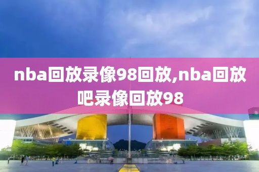 nba回放录像98回放,nba回放吧录像回放98