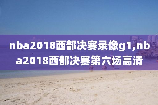 nba2018西部决赛录像g1,nba2018西部决赛第六场高清