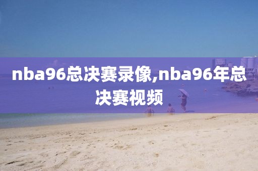 nba96总决赛录像,nba96年总决赛视频