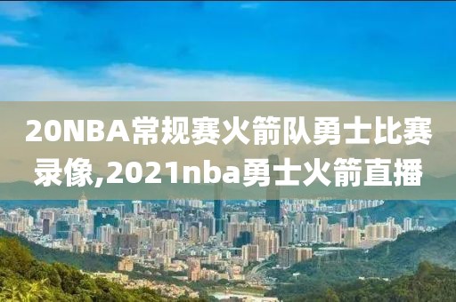 20NBA常规赛火箭队勇士比赛录像,2021nba勇士火箭直播