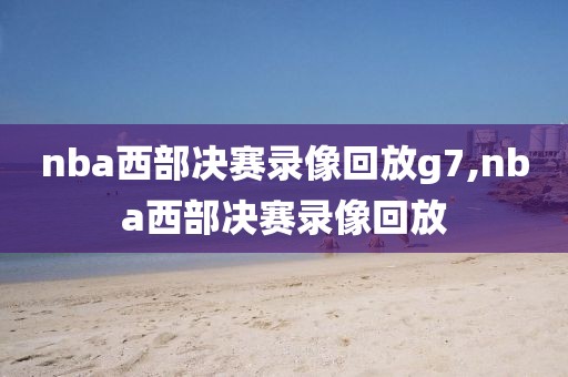 nba西部决赛录像回放g7,nba西部决赛录像回放