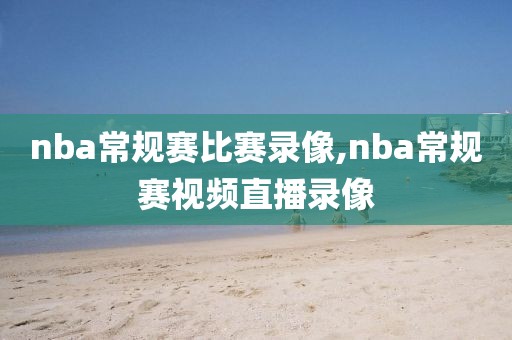 nba常规赛比赛录像,nba常规赛视频直播录像