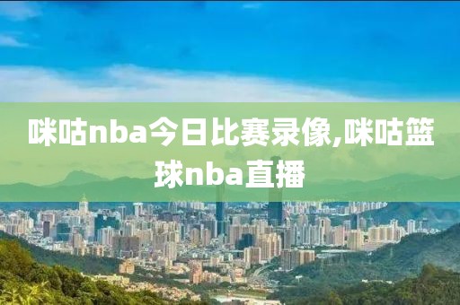 咪咕nba今日比赛录像,咪咕篮球nba直播