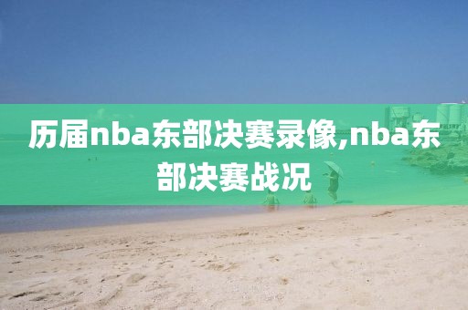 历届nba东部决赛录像,nba东部决赛战况