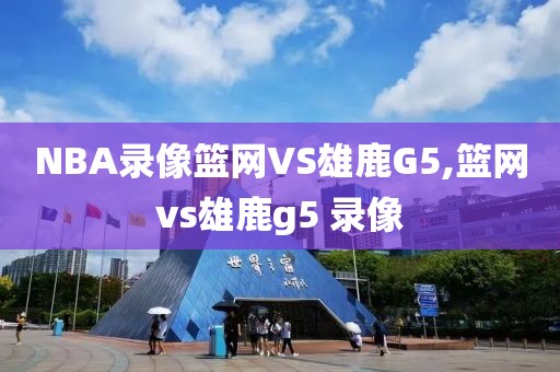 NBA录像篮网VS雄鹿G5,篮网vs雄鹿g5 录像