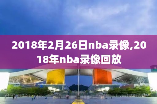 2018年2月26日nba录像,2018年nba录像回放