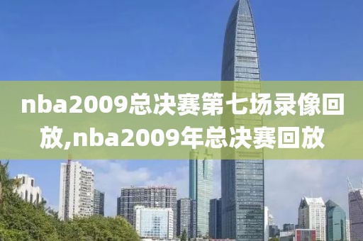nba2009总决赛第七场录像回放,nba2009年总决赛回放