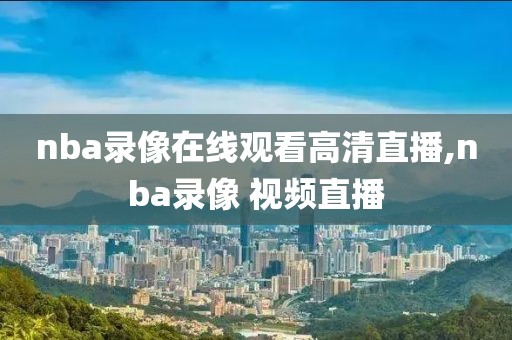 nba录像在线观看高清直播,nba录像 视频直播