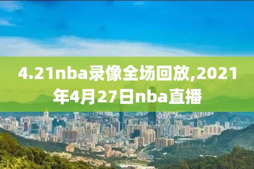 4.21nba录像全场回放,2021年4月27日nba直播