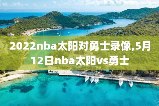 2022nba太阳对勇士录像,5月12日nba太阳vs勇士
