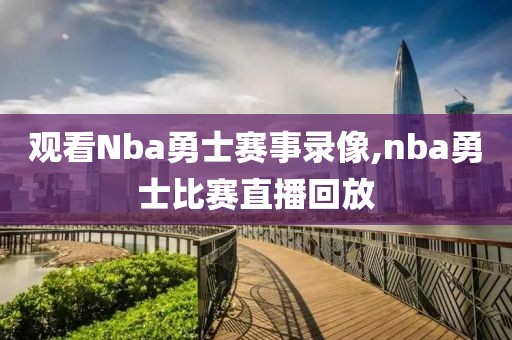 观看Nba勇士赛事录像,nba勇士比赛直播回放