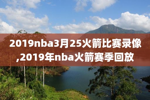 2019nba3月25火箭比赛录像,2019年nba火箭赛季回放