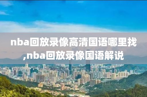 nba回放录像高清国语哪里找,nba回放录像国语解说