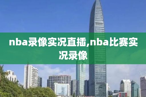 nba录像实况直插,nba比赛实况录像