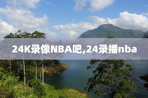 24K录像NBA吧,24录播nba