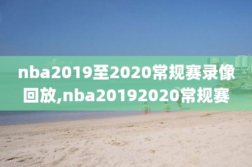 nba2019至2020常规赛录像回放,nba20192020常规赛