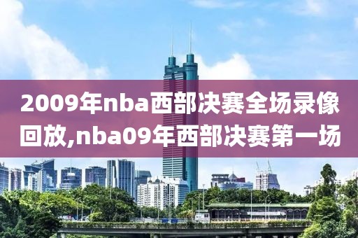 2009年nba西部决赛全场录像回放,nba09年西部决赛第一场