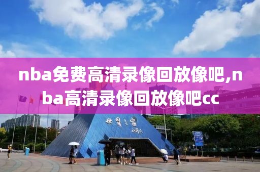 nba免费高清录像回放像吧,nba高清录像回放像吧cc
