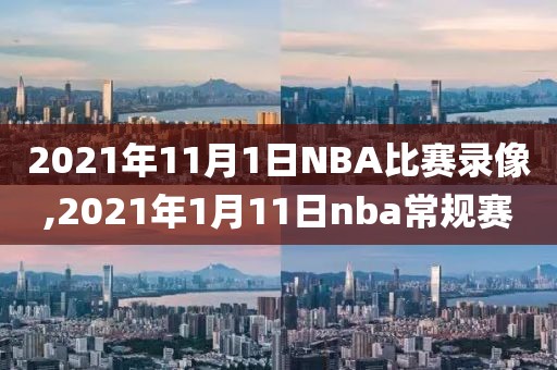 2021年11月1日NBA比赛录像,2021年1月11日nba常规赛