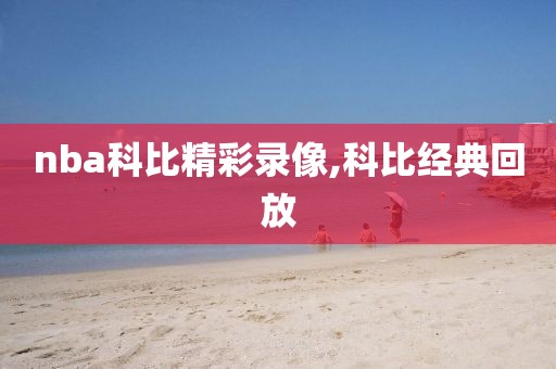 nba科比精彩录像,科比经典回放
