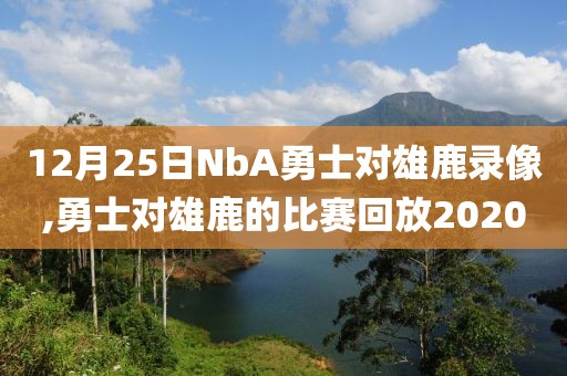 12月25日NbA勇士对雄鹿录像,勇士对雄鹿的比赛回放2020