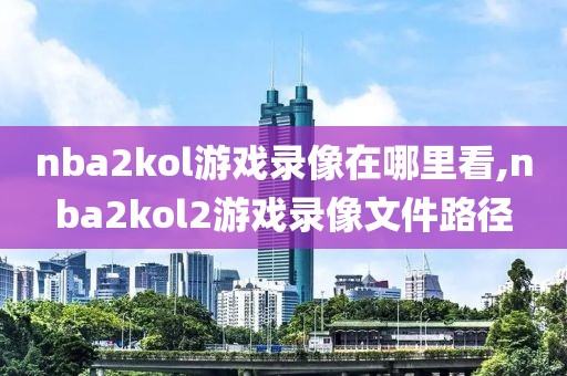 nba2kol游戏录像在哪里看,nba2kol2游戏录像文件路径