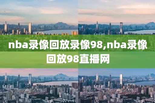 nba录像回放录像98,nba录像回放98直播网