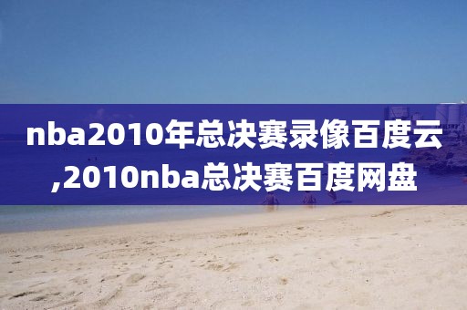 nba2010年总决赛录像百度云,2010nba总决赛百度网盘