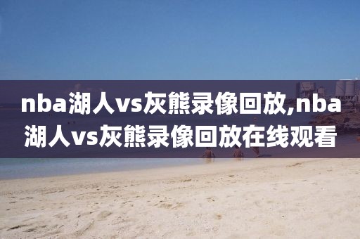 nba湖人vs灰熊录像回放,nba湖人vs灰熊录像回放在线观看