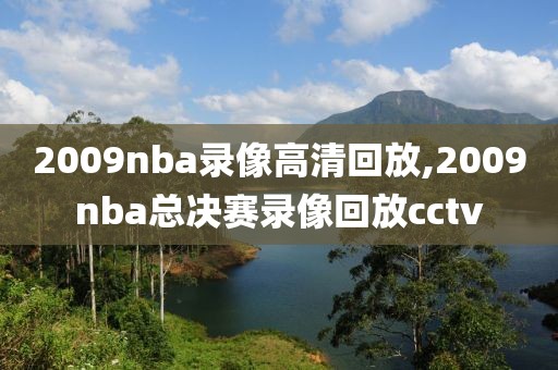 2009nba录像高清回放,2009nba总决赛录像回放cctv