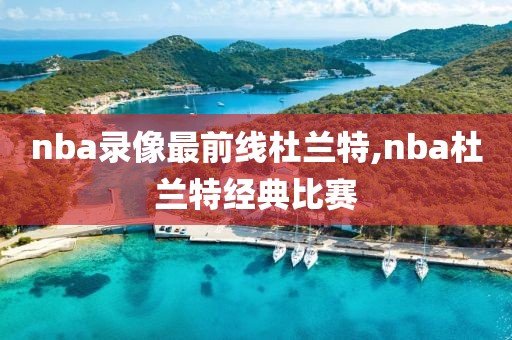 nba录像最前线杜兰特,nba杜兰特经典比赛